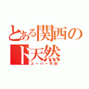 とある関西のド天然（スーパー平野）