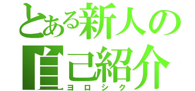 とある新人の自己紹介（ヨロシク）