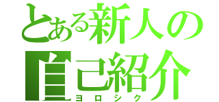 とある新人の自己紹介（ヨロシク）