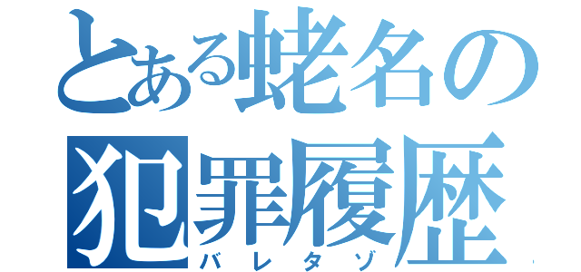 とある蛯名の犯罪履歴（バレタゾ）