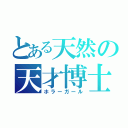 とある天然の天才博士（ホラーガール）