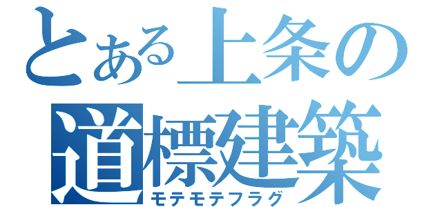 とある上条の道標建築（モテモテフラグ）