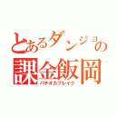 とあるダンジョンの課金飯岡（パチオカブレイク）