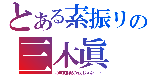 とある素振リの三木眞（の声真似似てねぇじゃん・・・）