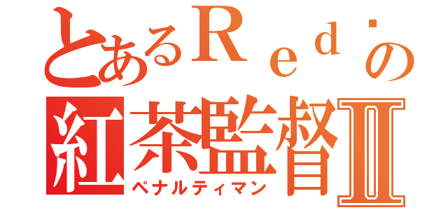 とあるＲｅｄ♩の紅茶監督Ⅱ（ペナルティマン）