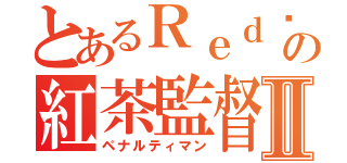 とあるＲｅｄ♩の紅茶監督Ⅱ（ペナルティマン）