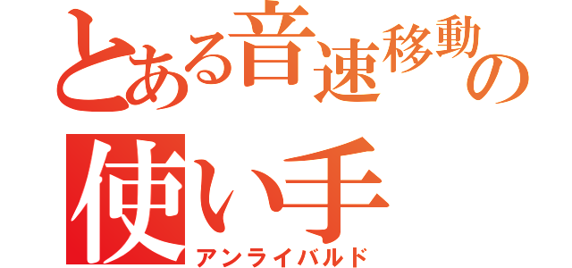 とある音速移動の使い手（アンライバルド）