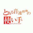 とある音速移動の使い手（アンライバルド）