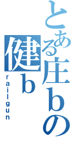 とある庄ｂの健ｂ（ｒａｉｌｇｕｎ）