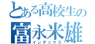 とある高校生の富永米雄（インデックス）
