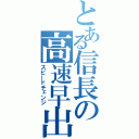 とある信長の高速早出（スピードチェンジ）