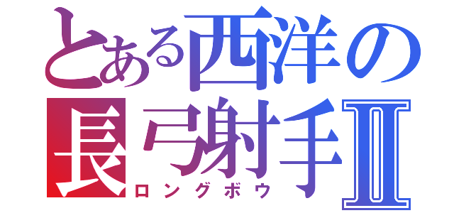 とある西洋の長弓射手Ⅱ（ロングボウ）