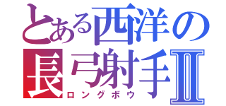 とある西洋の長弓射手Ⅱ（ロングボウ）