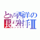 とある西洋の長弓射手Ⅱ（ロングボウ）