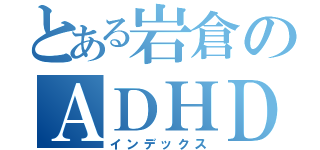 とある岩倉のＡＤＨＤ（インデックス）