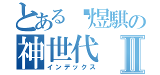 とある黃煜騏の神世代Ⅱ（インデックス）