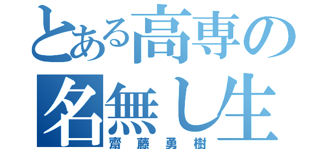 とある高専の名無し生徒（齋藤勇樹）