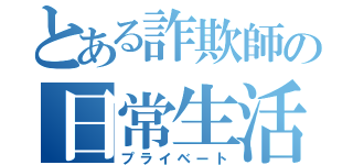 とある詐欺師の日常生活（プライベート）