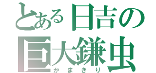 とある日吉の巨大鎌虫（かまきり）