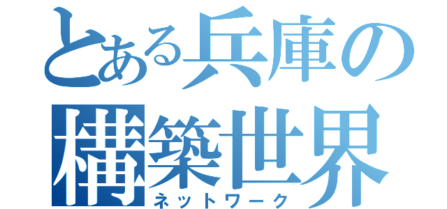 とある兵庫の構築世界（ネットワーク）