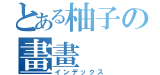 とある柚子の畫畫（インデックス）