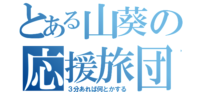 とある山葵の応援旅団（３分あれば何とかする）