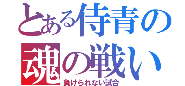 とある侍青の魂の戦い（負けられない試合）