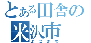 とある田舎の米沢市（よねざわ）