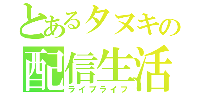 とあるタヌキの配信生活（ライブライフ）