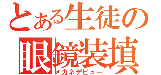 とある生徒の眼鏡装填（メガネデビュー）