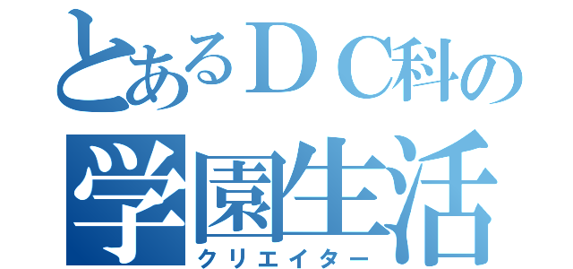 とあるＤＣ科の学園生活（クリエイター）