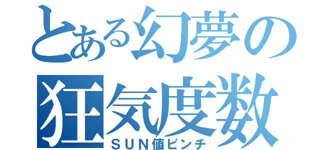 とある幻夢の狂気度数（ＳＵＮ値ピンチ）