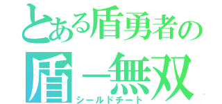 とある盾勇者の盾－無双（シールドチート）