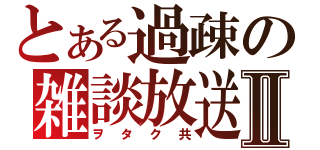 とある過疎の雑談放送Ⅱ（ヲタク共）