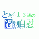 とある１６歳の過剰自慰（テクノブレイク）