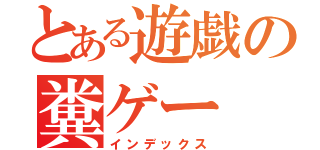 とある遊戯の糞ゲー（インデックス）