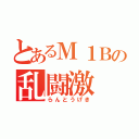 とあるＭ１Ｂの乱闘激（らんとうげき）