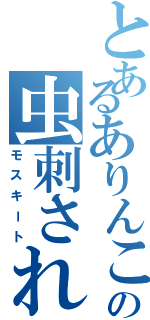 とあるありんこの虫刺され（モスキート）