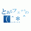 とあるフェナルの（＾＊＾）（インデックス）