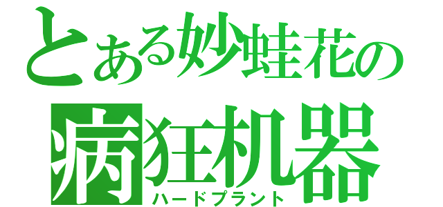 とある妙蛙花の病狂机器（ハードプラント）