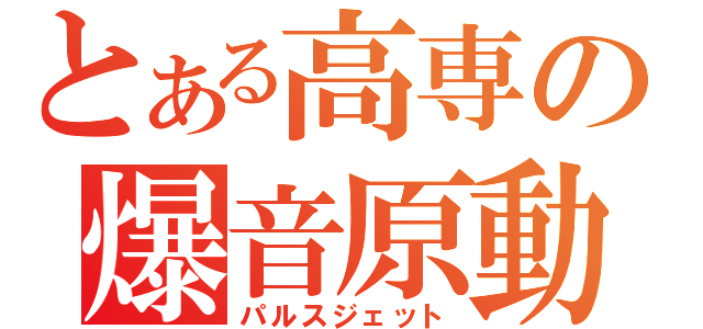 とある高専の爆音原動機（パルスジェット）