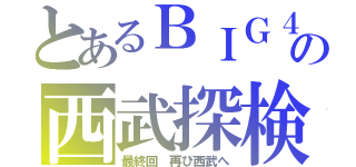 とあるＢＩＧ４の西武探検（最終回　再び西武へ）