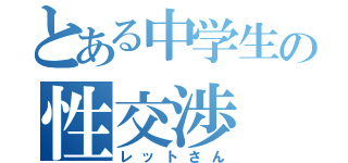 とある中学生の性交渉（レットさん）