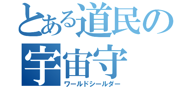 とある道民の宇宙守（ワールドシールダー）