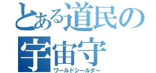 とある道民の宇宙守（ワールドシールダー）