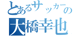 とあるサッカー部の大橋幸也（）