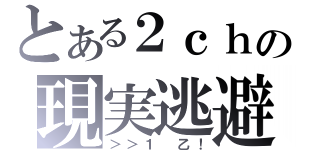 とある２ｃｈの現実逃避（＞＞１　乙！）