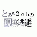 とある２ｃｈの現実逃避（＞＞１　乙！）