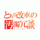 とある改車の汚濁冗談（Ｄｉｒｔｙ Ｊｏｋｅｓ）