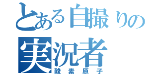 とある自撮りの実況者（酸素原子）